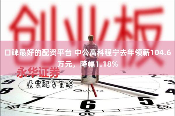 口碑最好的配资平台 中公高科程宁去年领薪104.6万元，降幅1.18%