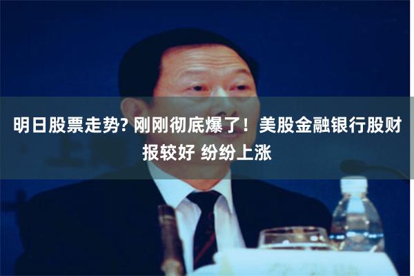 明日股票走势? 刚刚彻底爆了！美股金融银行股财报较好 纷纷上涨