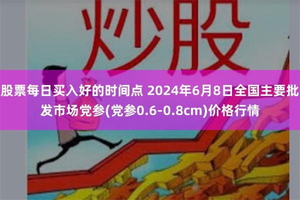 股票每日买入好的时间点 2024年6月8日全国主要批发市场党参(党参0.6-0.8cm)价格行情