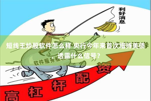 短线王炒股软件怎么样 央行今年来首次增持美债，透露什么信号？