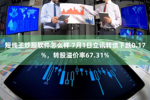 短线王炒股软件怎么样 7月1日立讯转债下跌0.17%，转股溢价率67.31%