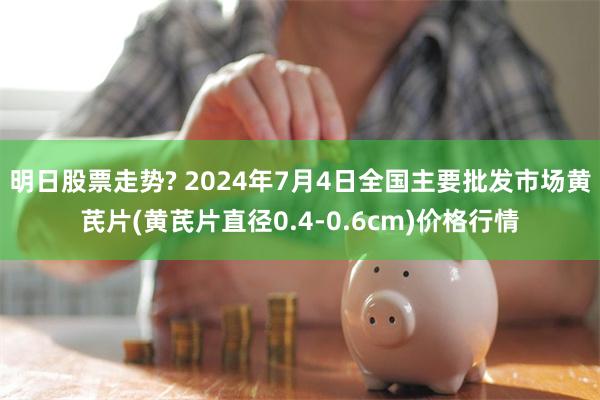 明日股票走势? 2024年7月4日全国主要批发市场黄芪片(黄芪片直径0.4-0.6cm)价格行情