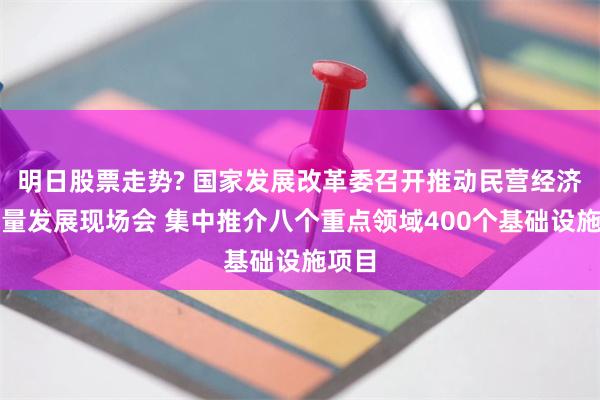 明日股票走势? 国家发展改革委召开推动民营经济高质量发展现场会 集中推介八个重点领域400个基础设施项目