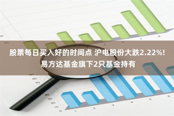 股票每日买入好的时间点 沪电股份大跌2.22%! 易方达基金旗下2只基金持有