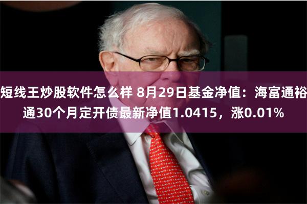 短线王炒股软件怎么样 8月29日基金净值：海富通裕通30个月定开债最新净值1.0415，涨0.01%