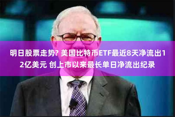 明日股票走势? 美国比特币ETF最近8天净流出12亿美元 创上市以来最长单日净流出纪录