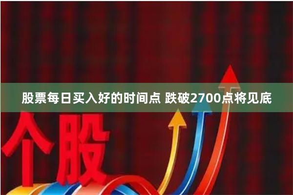 股票每日买入好的时间点 跌破2700点将见底